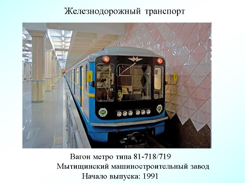 Железнодорожный транспорт Вагон метро типа 81-718/719  Мытищинский машиностроительный завод Начало выпуска: 1991